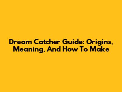 Dream Catcher Guide: Origins, Meaning, And How To Make