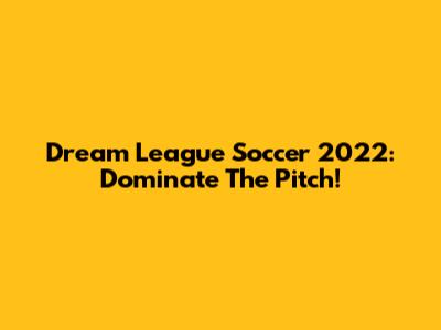 Dream League Soccer 2022: Dominate The Pitch!