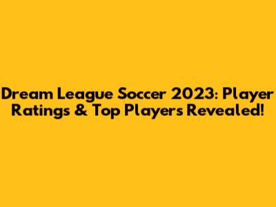 Dream League Soccer 2023: Player Ratings & Top Players Revealed!
