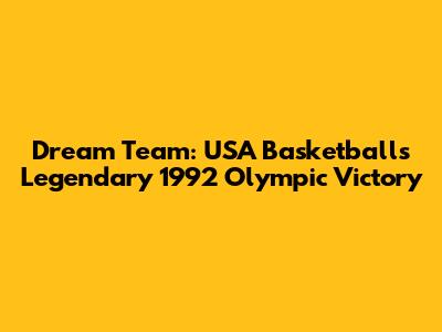 Dream Team: USA Basketball's Legendary 1992 Olympic Victory