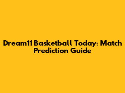 Dream11 Basketball Today: Match Prediction Guide
