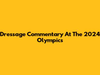 Dressage Commentary At The 2024 Olympics