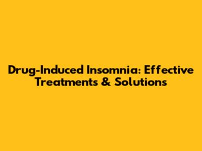 Drug-Induced Insomnia: Effective Treatments & Solutions