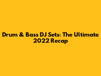 Drum & Bass DJ Sets: The Ultimate 2022 Recap