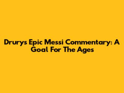 Drury's Epic Messi Commentary: A Goal For The Ages