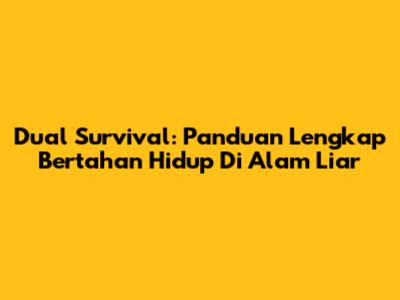 Dual Survival: Panduan Lengkap Bertahan Hidup Di Alam Liar