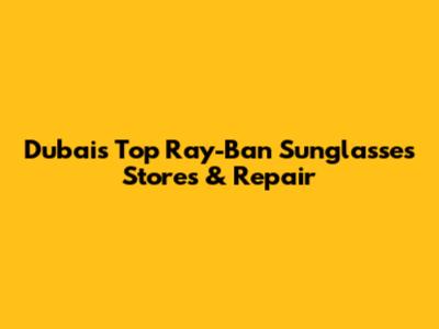 Dubai's Top Ray-Ban Sunglasses Stores & Repair