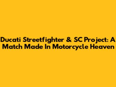 Ducati Streetfighter & SC Project: A Match Made In Motorcycle Heaven