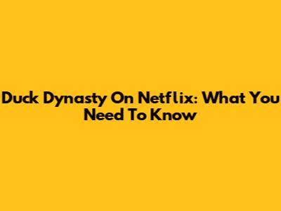 Duck Dynasty On Netflix: What You Need To Know
