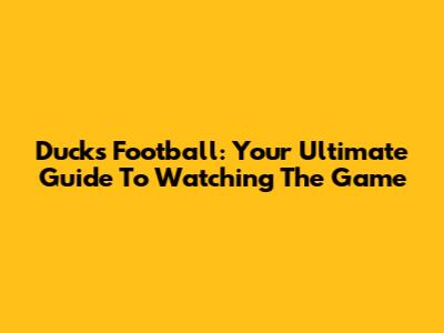 Ducks Football: Your Ultimate Guide To Watching The Game
