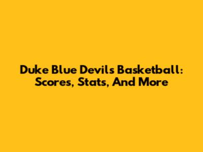 Duke Blue Devils Basketball: Scores, Stats, And More