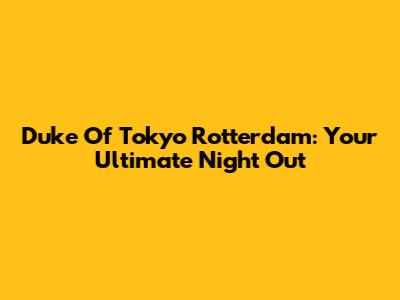 Duke Of Tokyo Rotterdam: Your Ultimate Night Out