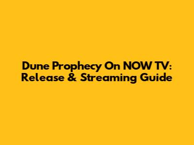 Dune Prophecy On NOW TV: Release & Streaming Guide
