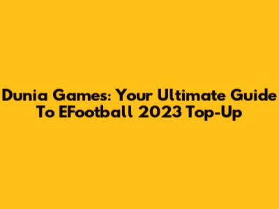 Dunia Games: Your Ultimate Guide To EFootball 2023 Top-Up
