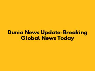 Dunia News Update: Breaking Global News Today