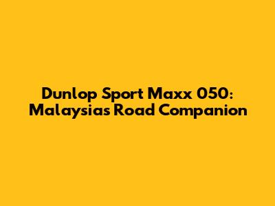 Dunlop Sport Maxx 050: Malaysia's Road Companion