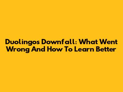 Duolingo's Downfall: What Went Wrong And How To Learn Better
