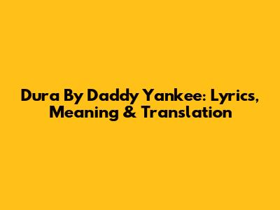 Dura By Daddy Yankee: Lyrics, Meaning & Translation