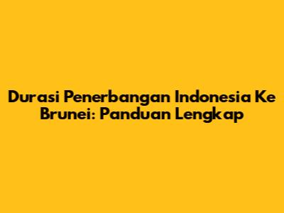 Durasi Penerbangan Indonesia Ke Brunei: Panduan Lengkap