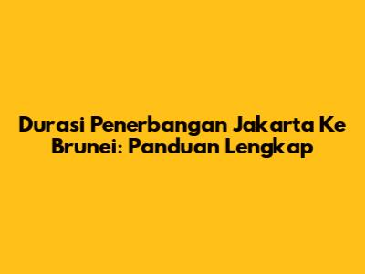Durasi Penerbangan Jakarta Ke Brunei: Panduan Lengkap