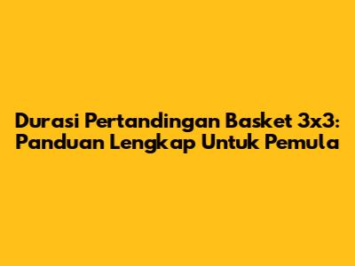 Durasi Pertandingan Basket 3x3: Panduan Lengkap Untuk Pemula