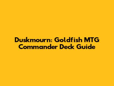 Duskmourn: Goldfish MTG Commander Deck Guide
