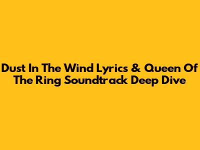 Dust In The Wind Lyrics & Queen Of The Ring Soundtrack Deep Dive