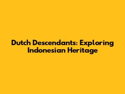 Dutch Descendants: Exploring Indonesian Heritage
