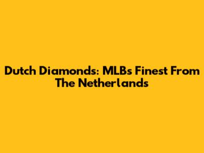 Dutch Diamonds: MLB's Finest From The Netherlands