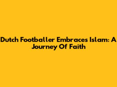 Dutch Footballer Embraces Islam: A Journey Of Faith