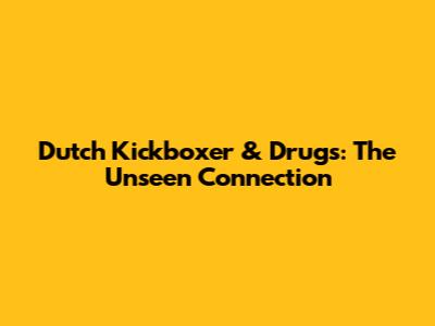 Dutch Kickboxer & Drugs: The Unseen Connection
