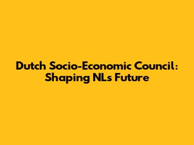Dutch Socio-Economic Council: Shaping NL's Future