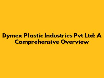 Dymex Plastic Industries Pvt Ltd: A Comprehensive Overview