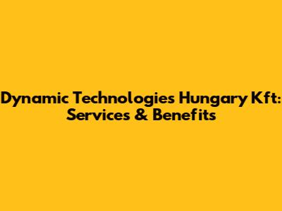 Dynamic Technologies Hungary Kft: Services & Benefits