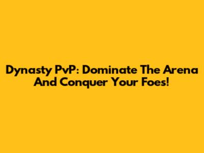 Dynasty PvP: Dominate The Arena And Conquer Your Foes!