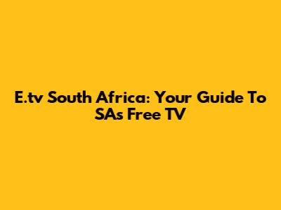 E.tv South Africa: Your Guide To SA's Free TV
