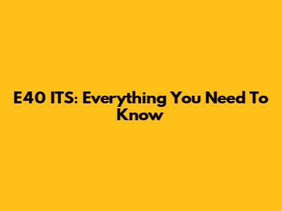E40 ITS: Everything You Need To Know