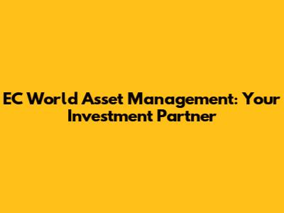 EC World Asset Management: Your Investment Partner