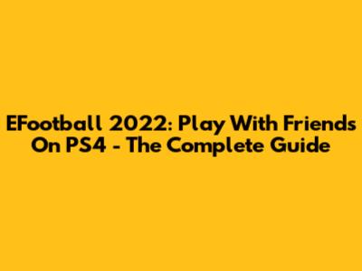 EFootball 2022: Play With Friends On PS4 - The Complete Guide