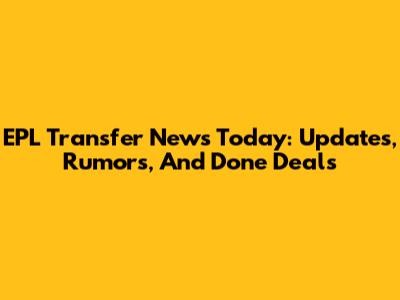 EPL Transfer News Today: Updates, Rumors, And Done Deals