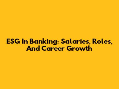 ESG In Banking: Salaries, Roles, And Career Growth