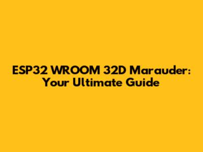 ESP32 WROOM 32D Marauder: Your Ultimate Guide