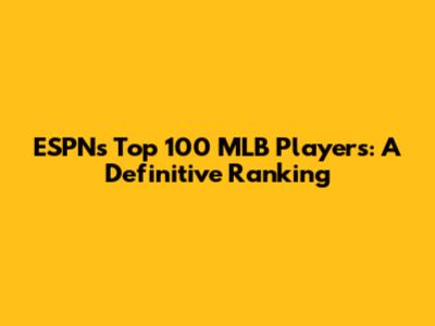 ESPN's Top 100 MLB Players: A Definitive Ranking