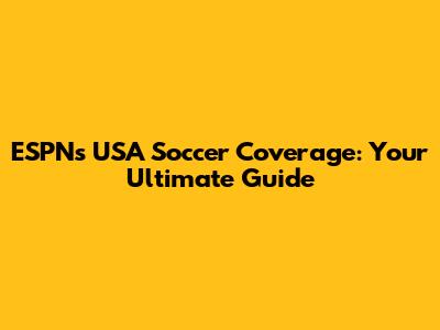 ESPN's USA Soccer Coverage: Your Ultimate Guide