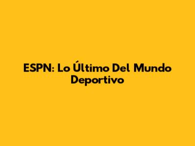 ESPN: Lo Último Del Mundo Deportivo