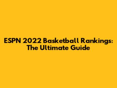 ESPN 2022 Basketball Rankings: The Ultimate Guide
