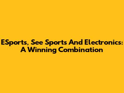 ESports, See Sports And Electronics: A Winning Combination