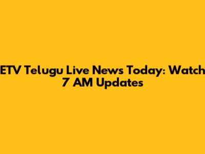 ETV Telugu Live News Today: Watch 7 AM Updates