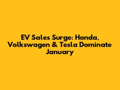 EV Sales Surge: Honda, Volkswagen & Tesla Dominate January
