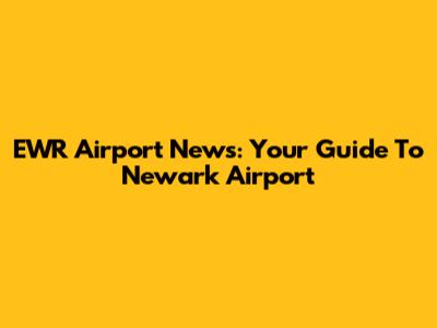 EWR Airport News: Your Guide To Newark Airport